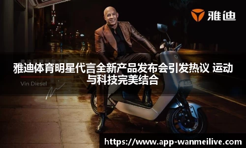 雅迪体育明星代言全新产品发布会引发热议 运动与科技完美结合